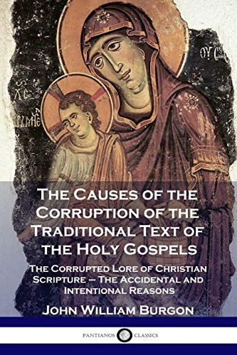 The Causes of the Corruption of the Traditional Text of the Holy Gospels: The Corrupted Lore of Christian Scripture - The Accidental and Intentional Reasons