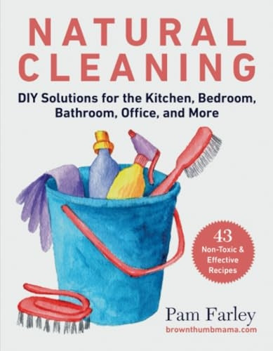 Natural Cleaning: DIY Solutions for the Kitchen, Bedroom, Bathroom, Office, and More
