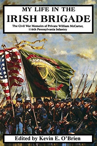 My Life in the Irish Brigade: The Civil War Memoirs of Private William Mccarter, 116th Pennsylvania Infantry