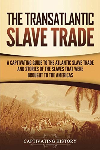 The Transatlantic Slave  - Trade: A Captivating Guide  - to the Atlantic Slave  - Trade and Stories of the  - Slaves That Were Brought  - to the Americas
