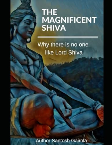 The Magnificent Shiva: Why there is no one like Lord Shiva?