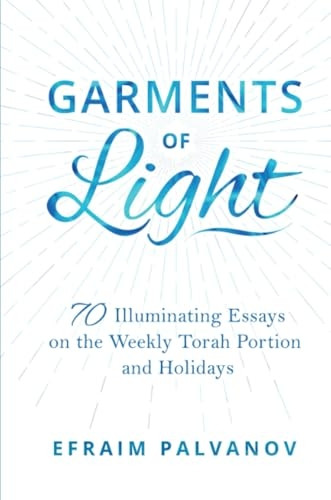 Garments of Light: 70 Illuminating Essays on the Weekly Torah Portion and Holidays