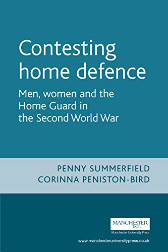 Contesting Home Defence: Men, Women and the Home Guard in the Second World War (Cultural History of Modern War): Men, Women and the Home Guard in the Second ... World War (Cultural History of Modern War)