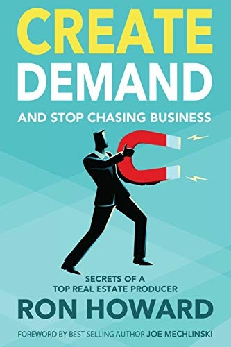 Create Demand and Stop Chasing Business: Secrets From a Top Real Estate Producer