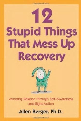 Twelve Stupid Things That Mess Up Recovery: Avoiding Relapse Through Self-Awareness and Right Action: Avoiding Relapse Through Self-awareness and Right Action