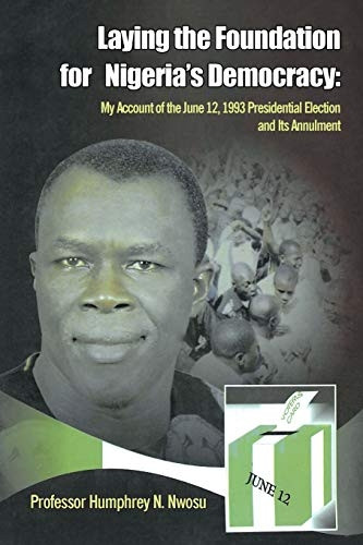 Laying the Foundation for Nigeria's Democracy : My Account of the June 12, 1993 Presidential Election and Its Annulment