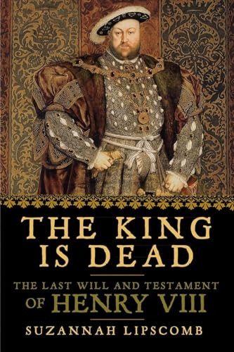 The King Is Dead: The Last Will and Testament of Henry VIII