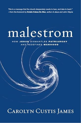 Malestrom: How Jesus Dismantles Patriarchy and Redefines Manhood