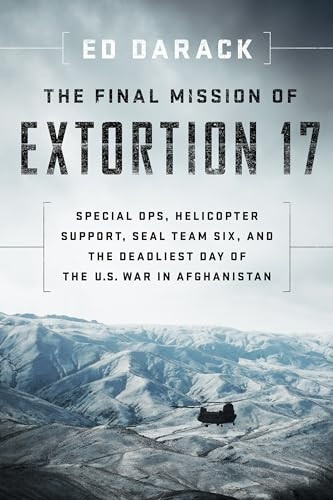 The Final Mission of Extortion 17: Special Ops, Helicopter Support, Seal Team Six, and the Deadliest Day of the U.S. War in Afghanistan