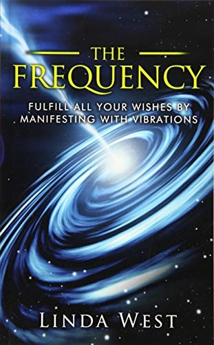 The Frequency, Fulfill All Your Wishes by Manifesting with Vibrations: Fulfill All Your Wishes by Manifesting with Vibrations (Amazing Manifestation Strategies to Attract the Life You Wan)