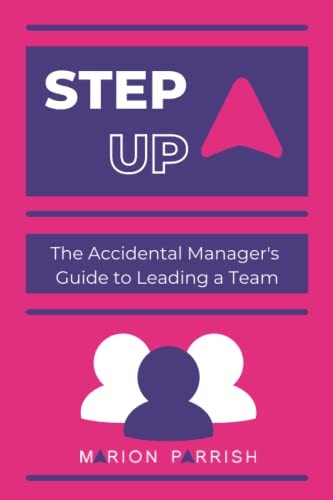 Step Up: The Accidental Manager's Guide to Leading a Team