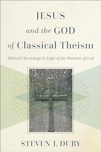 Jesus and the God of Classical Theism - Biblical Christology in Light of the Doctrine of God