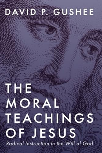 The Moral Teachings of Jesus: Radical Instruction in the Will of God