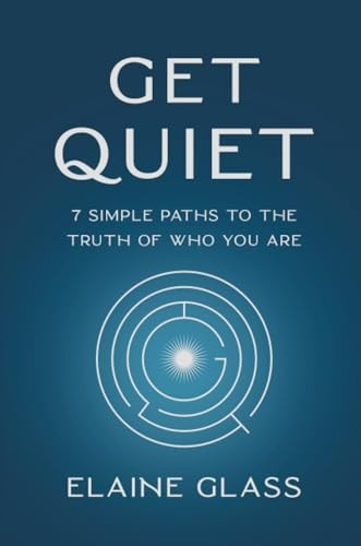 Get Quiet: 7 Simple Paths to the Truth of Who You Are