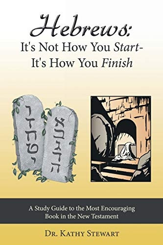 Hebrews: It's Not How You  - Start -  - It's How You Finish: -  A Study Guide to the  - Most Encouraging Book in  - the New Testament