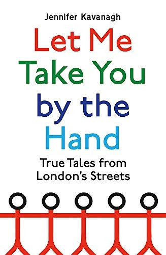 Let Me Take You by the Hand: True Tales from London's Streets
