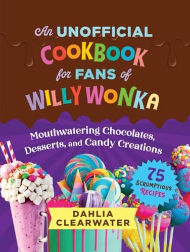 Unofficial Cookbook for Fans of Willy Wonka: A Celebration of Chocolate Desserts and Candy Creations--75 Sweet Recipes!