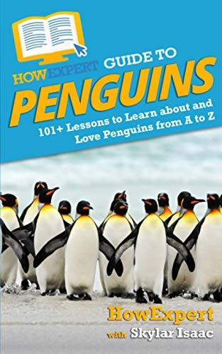 HowExpert Guide to Penguins: 101+ Lessons to Learn about and Love Penguins from A to Z