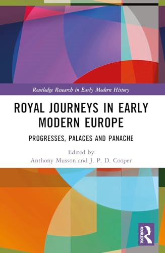 Royal Journeys in Early Modern Europe: Progresses, Palaces and Panache (Routledge Research in Early Modern History)