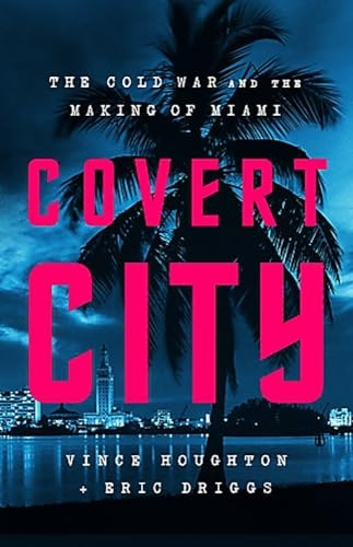 Covert City: The Cold War and the Making of Miami