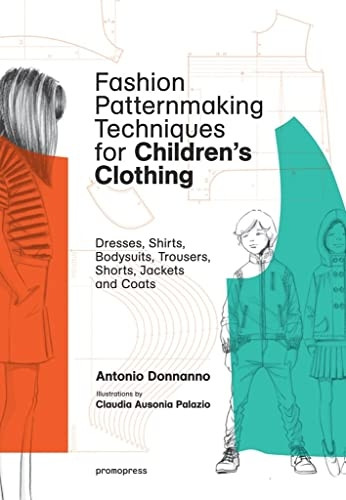 Fashion PatternmakingTechniques for Children'sClothing: Dresses, Shirts,Bodysuits, Trousers, Jacketsand Coats