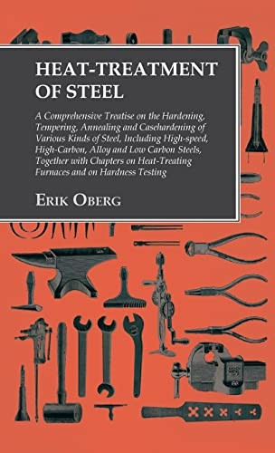 Heat-Treatment of Steel: A Comprehensive Treatise on the Hardening, Tempering, Annealing and Casehardening of Various Kinds of Steel: Including High-Speed, High-Carbon, Alloy and Low Carbon Steels, Together with Chapters on Heat-Treating Furnaces and