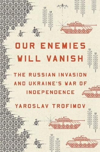 Our Enemies Will Vanish: The Russian Invasion and Ukraine's War of Independence