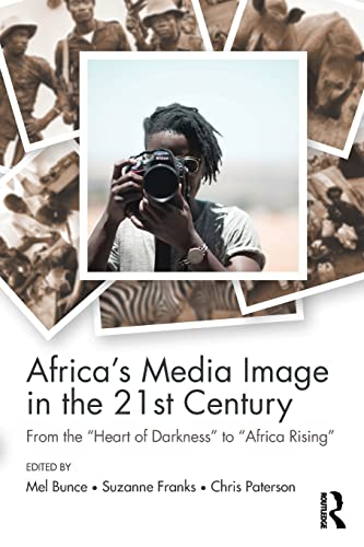 Africa's Media Image in the 21st Century: From the 'Heart of Darkness' to 'Africa Rising' (Communication and Society)
