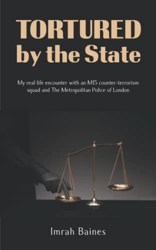 Tortured by the State: My real life encounter with an M15 counter-terrorism squad and The Metropolitan Police of London