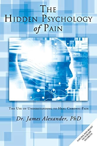 The Hidden Psychology of  - Pain: The Use of  - Understanding to Heal  - Chronic Pain