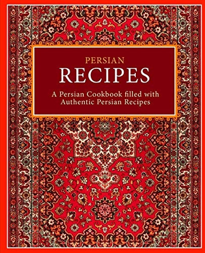 Persian Recipes: A Persian Cookbook Filled with Authentic Persian Recipes (2nd Edition)