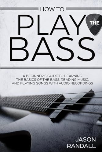 How to Play the Bass: A Beginner's Guide to Learning the Basics of the Bass, Reading Music, and Playing Songs with Audio Recordings
