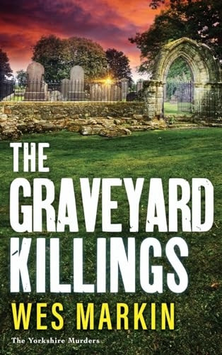 The Graveyard Killings: The BRAND NEW instalment in Wes Markin's bestselling crime thriller series (Yorkshire Murders The)