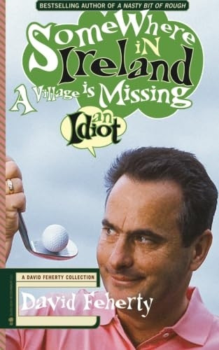 Somewhere in Ireland, a  - Village Is Missing an  - Idiot: A David Feherty  - Collection