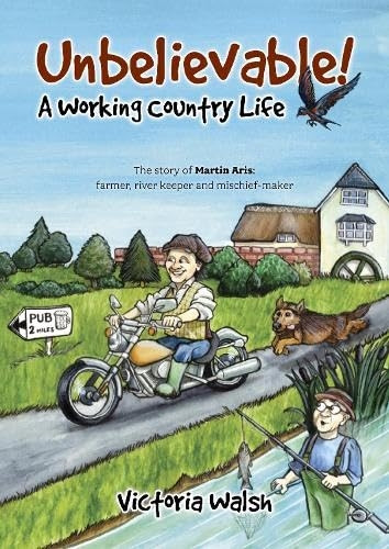 Unbelievable! A Working Country Life: The story of Martin Aris: farmer, river keeper and mischief-maker