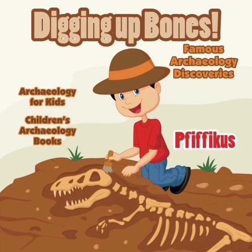 Digging Up Bones! Famous  - Archaeology Discoveries  -   - Archaeology for Kids  -   - Children's Archaeology Books