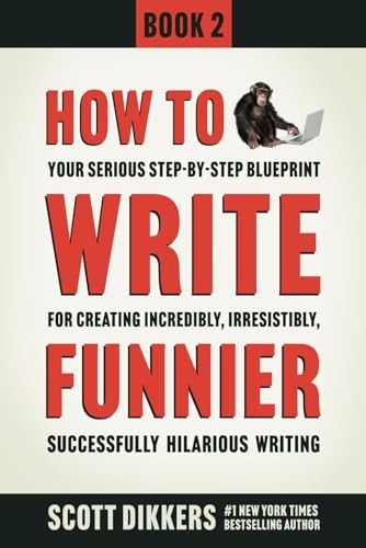 How to Write Funnier: Book Two of Your Serious Step-by-Step Blueprint for Creating Incredibly, Irresistibly, Successfully Hilarious Writing (How to Write Funny)