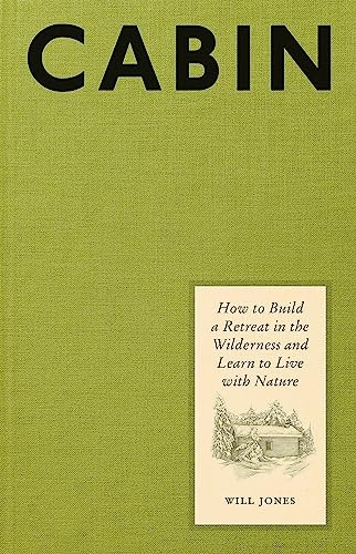 Cabin : How to Build a Retreat in the Wilderness and Learn to Live with Nature