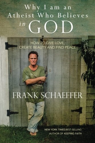 Why I am an Atheist Who Believes in God: How to give love, create beauty and find peace