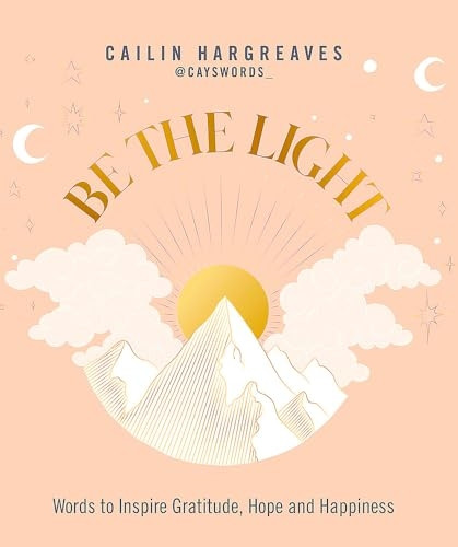 Be the Light: Words to Inspire Gratitude, Hope and Happiness