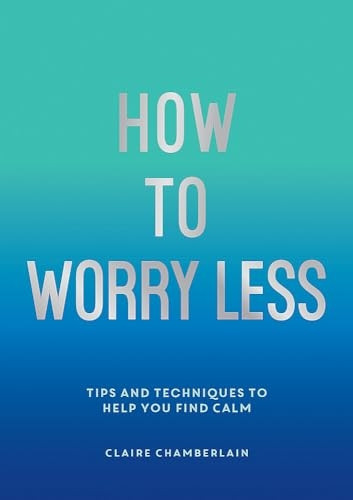 How To Worry Less: Tips and Techniques to Help You Find Calm
