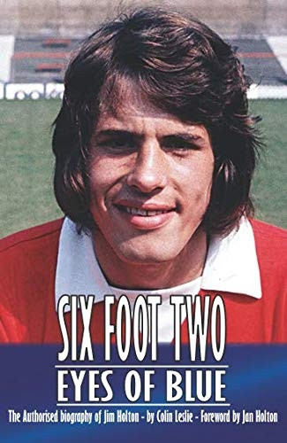 Six Foot Two, Eyes OF Blue...: The Authorised Biography of Jim Holton