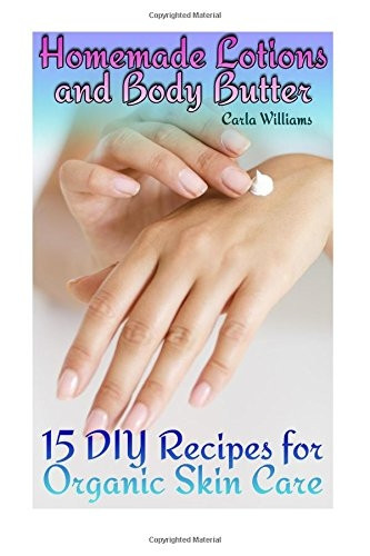 Homemade Lotions and Body Butter: 15 DIY Recipes for Organic Skin Care: (Homemade Skin Care, Natural Skin Care) (Natural Beauty Books)