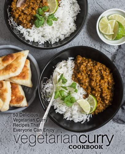 Vegetarian Curry Cookbook:  - 50 Delicious Vegetarian  - Curry Recipes That Everyone -  Can Enjoy (2nd Edition)