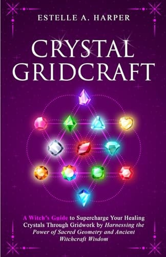 Crystal GridCraft: A Witch's Guide to Supercharge Your Healing Crystals Through Gridwork by Harnessing the Power of Sacred Geometry and A