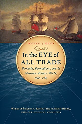 In the Eye of All Trade: Bermuda, Bermudians, and the Maritime Atlantic World, 1680-1783 (Omohundro Institute of Early American History and Culture)