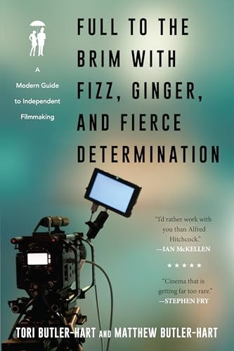 Full to the Brim with Fizz, Ginger, and Fierce Determination: A Modern Guide to Independent Filmmaking