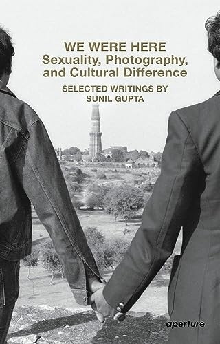 We Were Here: Sexuality, Photography, and Cultural Difference: Selected essays by Sunil Gupta (Aperture Ideas)