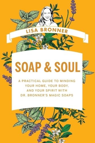 Soap & Soul: A Practical Guide to Minding Your Home, Your Body, and Your Spirit with Dr. Bronner's Magic Soaps