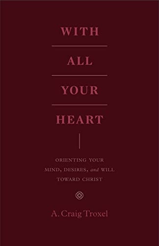 With All Your Heart: Orienting Your Mind, Desires, and Will toward Christ